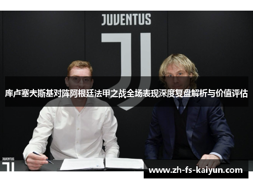 库卢塞夫斯基对阵阿根廷法甲之战全场表现深度复盘解析与价值评估