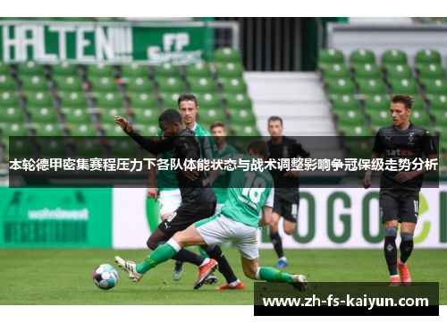 本轮德甲密集赛程压力下各队体能状态与战术调整影响争冠保级走势分析