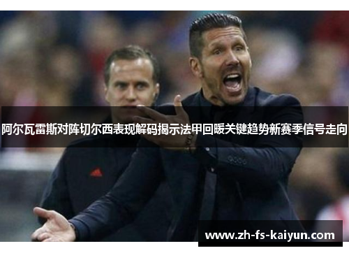 阿尔瓦雷斯对阵切尔西表现解码揭示法甲回暖关键趋势新赛季信号走向