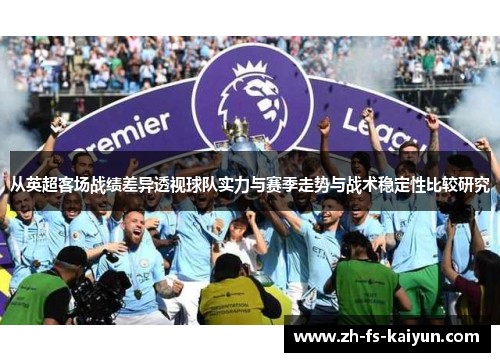 从英超客场战绩差异透视球队实力与赛季走势与战术稳定性比较研究