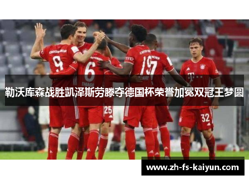 勒沃库森战胜凯泽斯劳滕夺德国杯荣誉加冕双冠王梦圆