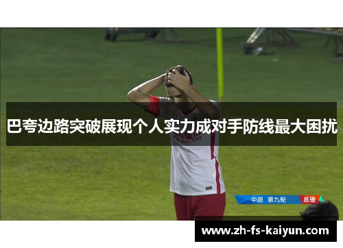 巴夸边路突破展现个人实力成对手防线最大困扰