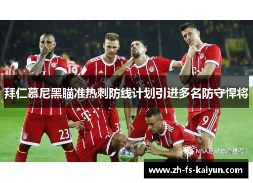 拜仁慕尼黑瞄准热刺防线计划引进多名防守悍将