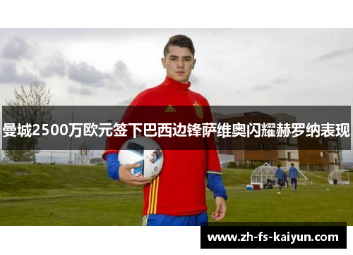 曼城2500万欧元签下巴西边锋萨维奥闪耀赫罗纳表现