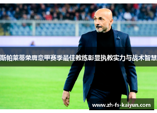 斯帕莱蒂荣膺意甲赛季最佳教练彰显执教实力与战术智慧