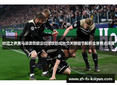 欧冠之夜黑马逆袭晋级定位球攻防成胜负关键细节解析全景看点深度