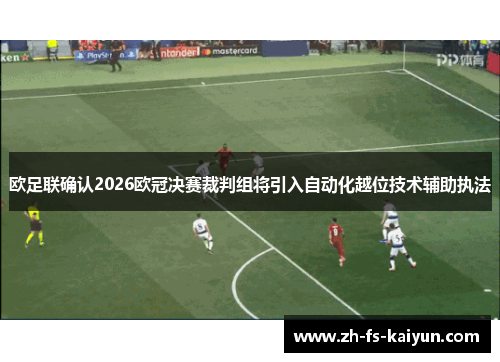 欧足联确认2026欧冠决赛裁判组将引入自动化越位技术辅助执法