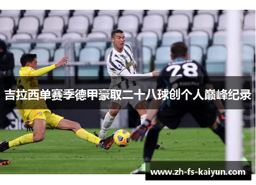 吉拉西单赛季德甲豪取二十八球创个人巅峰纪录