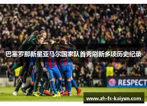 巴塞罗那新星亚马尔国家队首秀刷新多项历史纪录