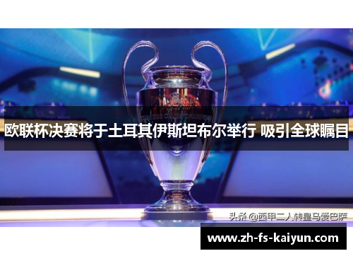 欧联杯决赛将于土耳其伊斯坦布尔举行 吸引全球瞩目