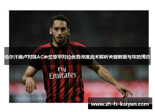 恰尔汗奥卢对阵AC米兰意甲对位优势深度战术解析关键数据与攻防博弈