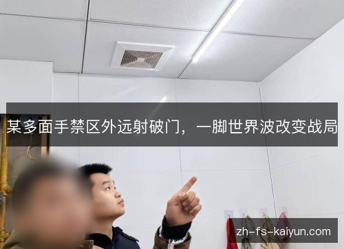 某多面手禁区外远射破门，一脚世界波改变战局